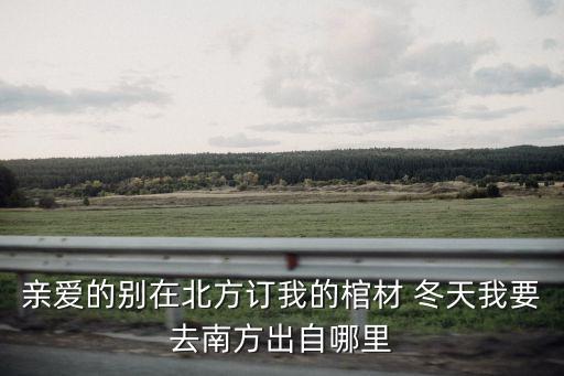 親愛的別在北方訂我的棺材 冬天我要去南方出自哪里
