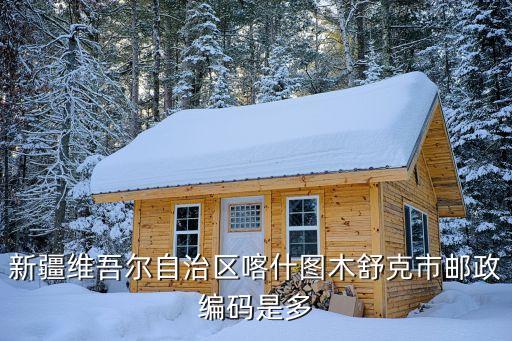 喀什市郵編，新疆維吾爾自治區喀什圖木舒克市郵政編碼是多