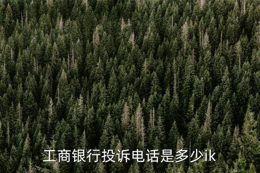 工商銀行投訴電話，哪里可以投訴工商銀行