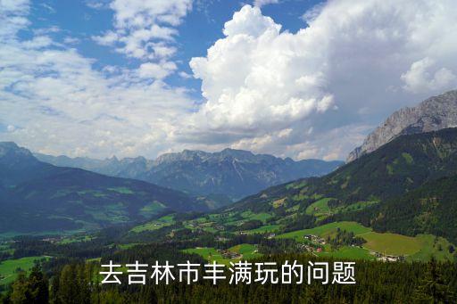 東北自駕姐，去吉林市豐滿玩的問題