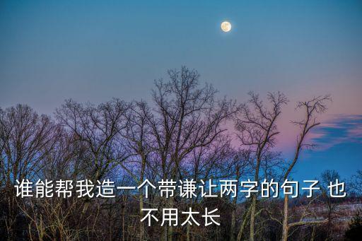 謙讓造句，謙讓能造句高手幫忙