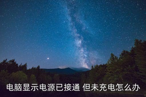 電源已接通未充電怎么辦，電源已接通未充電怎樣辦
