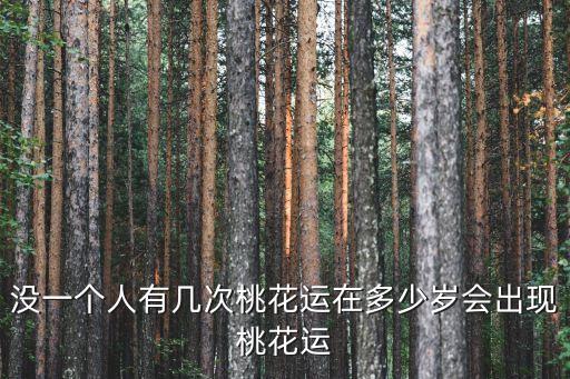 沒一個人有幾次桃花運在多少歲會出現桃花運
