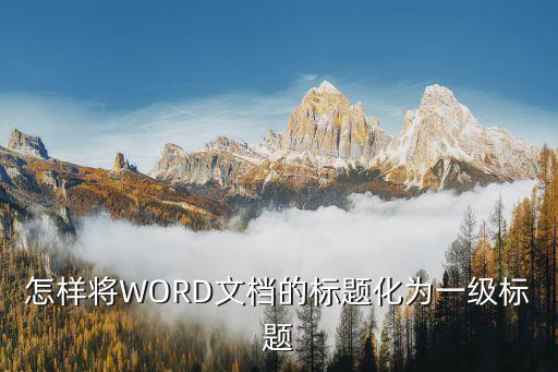 word一級(jí)標(biāo)題，怎樣將WORD文檔的標(biāo)題化為一級(jí)標(biāo)題