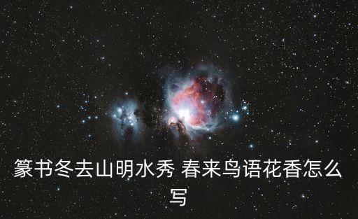 篆書冬去山明水秀 春來鳥語花香怎么寫