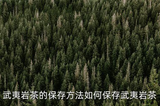 武夷茶，武夷巖茶的保存方法如何保存武夷巖茶