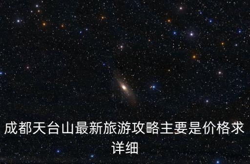 成都天臺山最新旅游攻略主要是價格求詳細