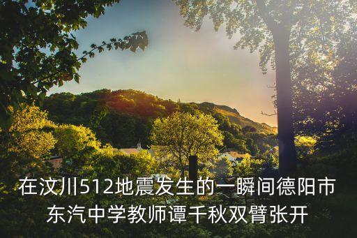 在汶川512地震發生的一瞬間德陽市東汽中學教師譚千秋雙臂張開