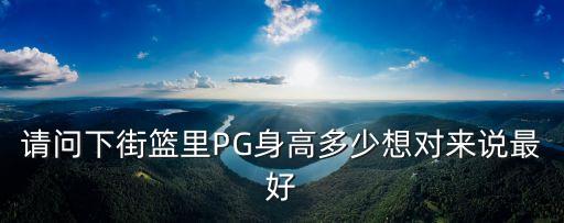 pgone身高，請問下街籃里PG身高多少想對來說最好