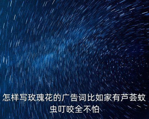 怎樣寫玫瑰花的廣告詞比如家有蘆薈蚊蟲叮咬全不怕