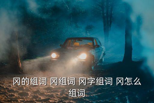 岡的組詞，岡怎么組詞