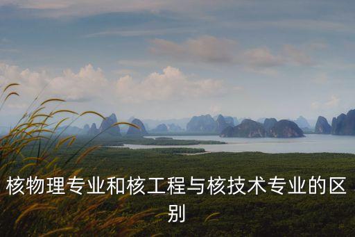 核技術，核化工與核燃料工程與核技術有何區別