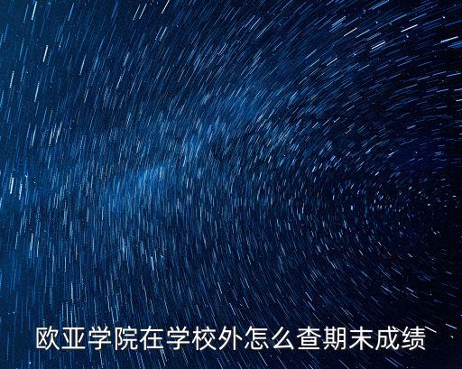 西安歐亞學(xué)院教務(wù)處，歐亞學(xué)院在學(xué)校外怎么查期末成績(jī)