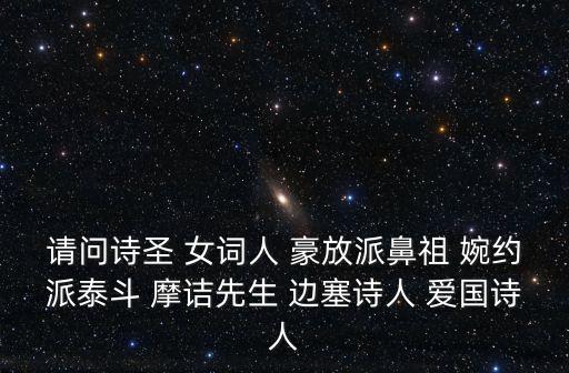 請問詩圣 女詞人 豪放派鼻祖 婉約派泰斗 摩詰先生 邊塞詩人 愛國詩人