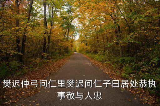 樊遲仲弓問仁里樊遲問仁子曰居處恭執(zhí)事敬與人忠
