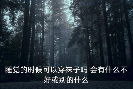 睡覺的時候可以穿襪子嗎 會有什么不好或別的什么