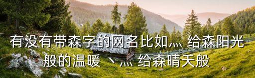 有沒有帶森字的網(wǎng)名比如灬 給森陽光般的溫暖 丶灬 給森晴天般