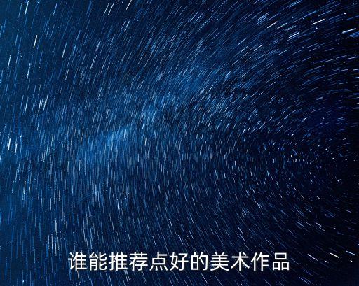 誰(shuí)能推薦點(diǎn)好的美術(shù)作品