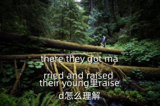 there they got married and raised their young里raised怎么理解