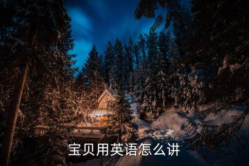 寶貝用英文怎么說，寶貝用英語怎么說呀