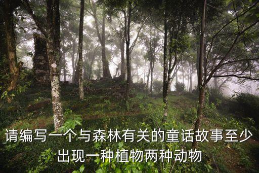 請(qǐng)編寫一個(gè)與森林有關(guān)的童話故事至少出現(xiàn)一種植物兩種動(dòng)物