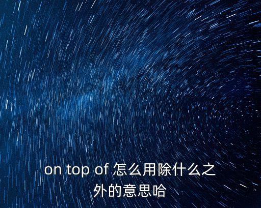 on top of 怎么用除什么之外的意思哈