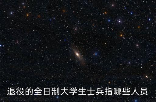 退役的全日制大學生士兵指哪些人員