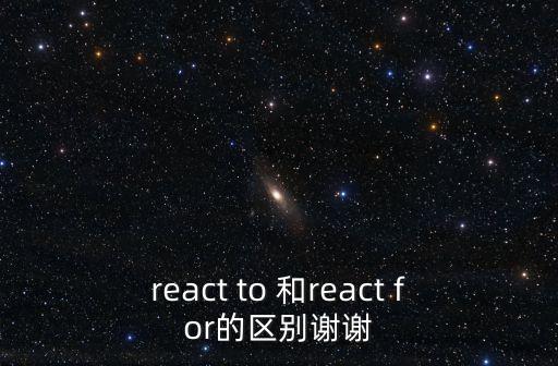 react to 和react for的區別謝謝