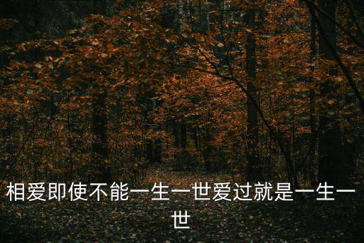 相愛即使不能一生一世愛過就是一生一世