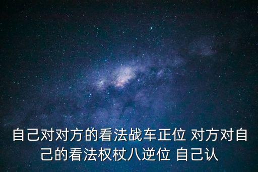 自己對對方的看法戰車正位 對方對自己的看法權杖八逆位 自己認