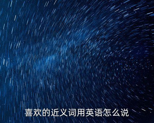 喜歡的近義詞，喜歡的近義詞和反義詞