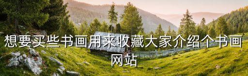 想要買些書畫用來收藏大家介紹個書畫網(wǎng)站