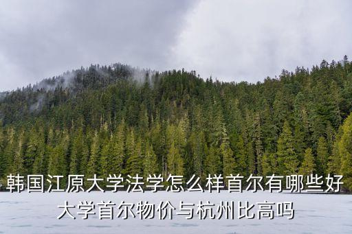 江原大學，去韓國留學的話江原大學怎么樣