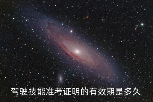 駕駛技能準(zhǔn)考證明的有效期是多久，駕駛技能準(zhǔn)考證明的有效期是多久