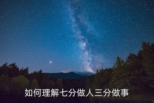 三分做事七分做人，三分做事七分做人這句話到底是什么意思