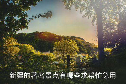 新疆著名景點，新疆的著名景點有哪些求幫忙急用