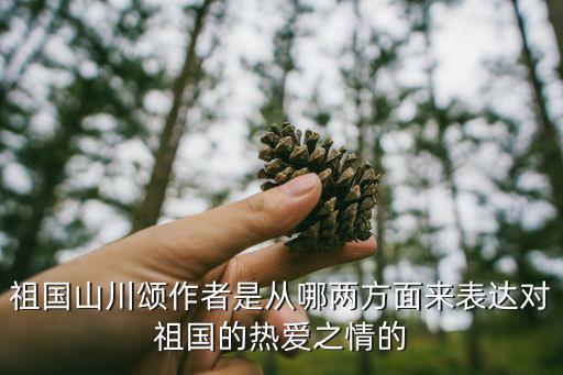 祖國山川頌，祖國山川頌作者是從哪兩方面來表達對祖國的熱愛之情的