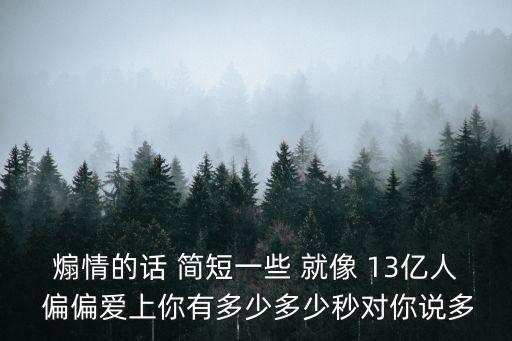 煽情的話 簡短一些 就像 13億人 偏偏愛上你有多少多少秒對你說多