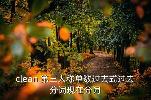 clean 第三人稱單數(shù)過去式過去分詞現(xiàn)在分詞