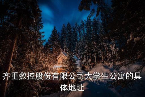 齊重數控，齊重數控股份有限公司大學生公寓的具體地址