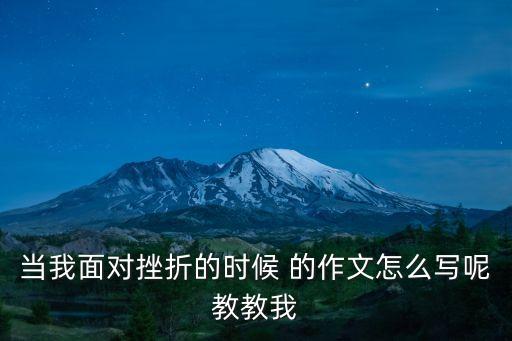 當我面對挫折的時候，當我面對挫折的時候 的作文怎么寫呢教教我
