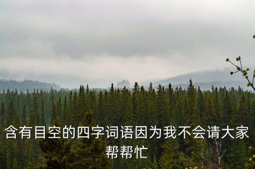 含有目空的四字詞語因為我不會請大家?guī)蛶兔? class=