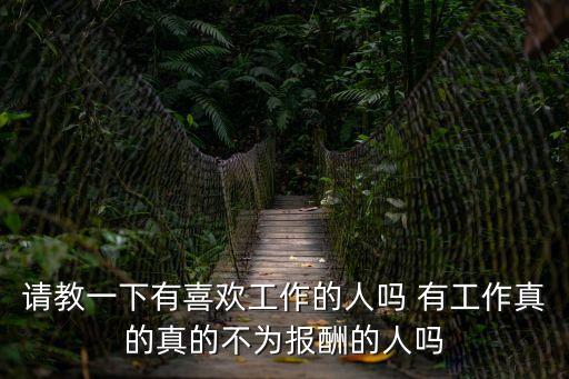 請教一下有喜歡工作的人嗎 有工作真的真的不為報酬的人嗎