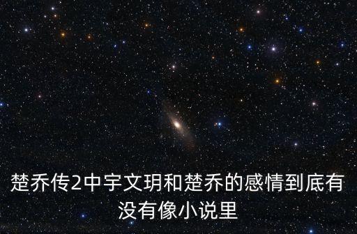 楚喬傳2中宇文玥和楚喬的感情到底有沒有像小說里