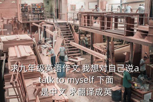 求九年級英語作文 我想對自己說a talk to myself 下面是中文 求翻譯成英