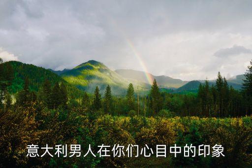 意大利男人在你們心目中的印象