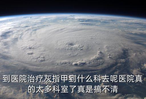 灰指甲屬于什么科，灰指甲病屬于醫院的哪一科