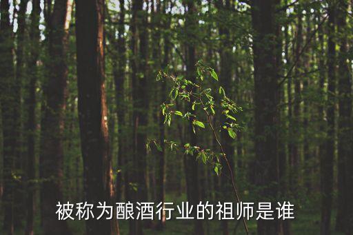 釀酒行業的祖師是，被稱為釀酒行業的祖師是誰