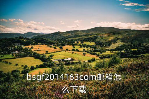 163郵箱下載，bsgf2014163com郵箱怎么下載