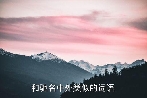馳名中外的近義詞，和馳名中外類似的詞語